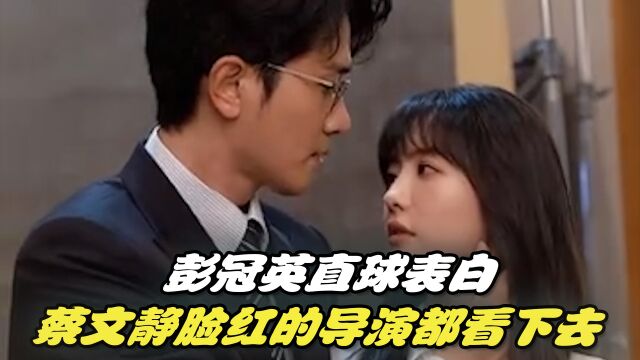 不期而至:齁甜来袭!彭冠英直球表白,蔡文静脸红的导演都看下去