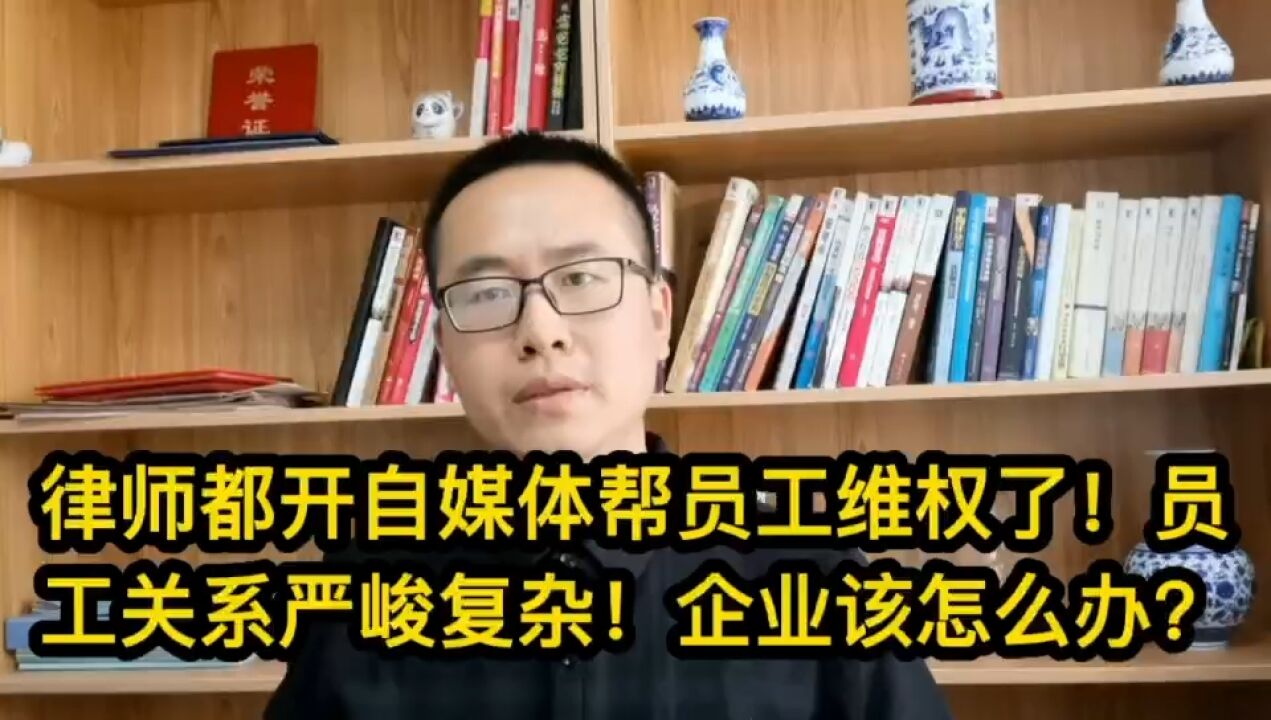 律师都开自媒体帮员工维权了!员工关系严峻复杂!企业该怎么办?460