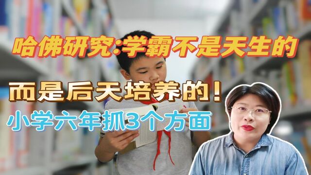 学霸可以后天养成,小学6年很关键,父母抓住3个核心培养孩子