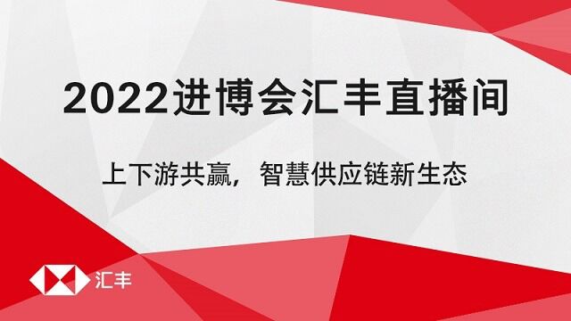 2022进博会汇丰直播间 上下游共赢,智慧供应链新生态