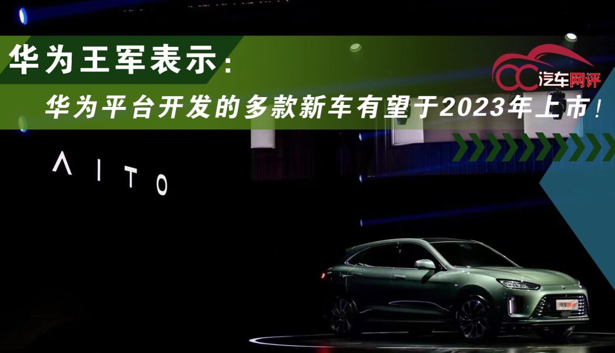 华为王军表示:华为平台开发的多款新车有望于2023年上市!