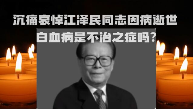 沉痛哀悼,江泽民同志因病逝世!白血病该如何预防?如果治疗?