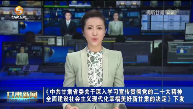 《中共甘肃省委关于深入学习宣传贯彻党的二十大精神 全面建设社会主义现代化幸福美好新甘肃的决定》下发