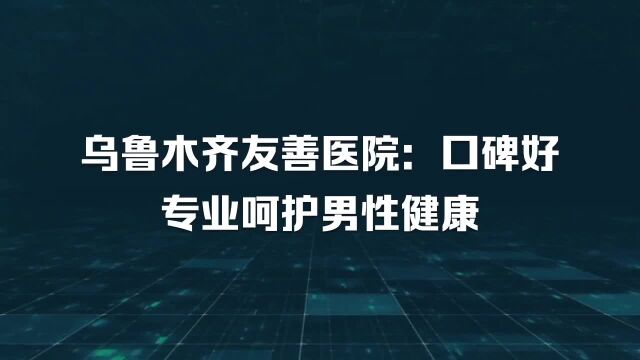 乌鲁木齐友善男科医院树立人文医疗创建名院