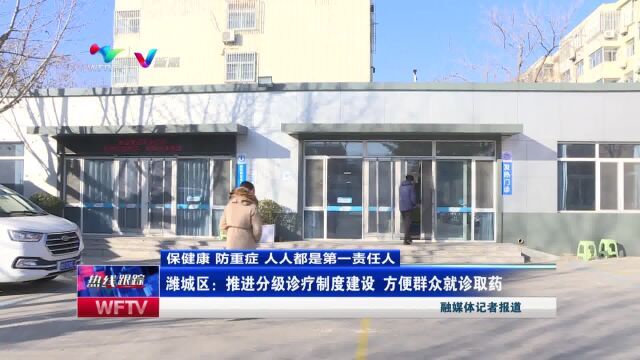 潍城区:推进分级诊疗制度建设 方便群众就诊取药