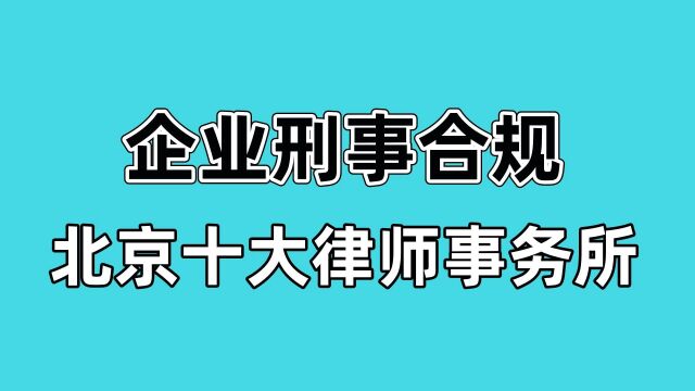 【企业刑事合规律师】北京十大律师事务所