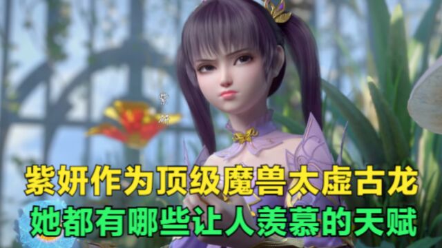 斗破苍穹:紫妍作为上古魔兽太虚古龙,她都有哪些让人羡慕的天赋