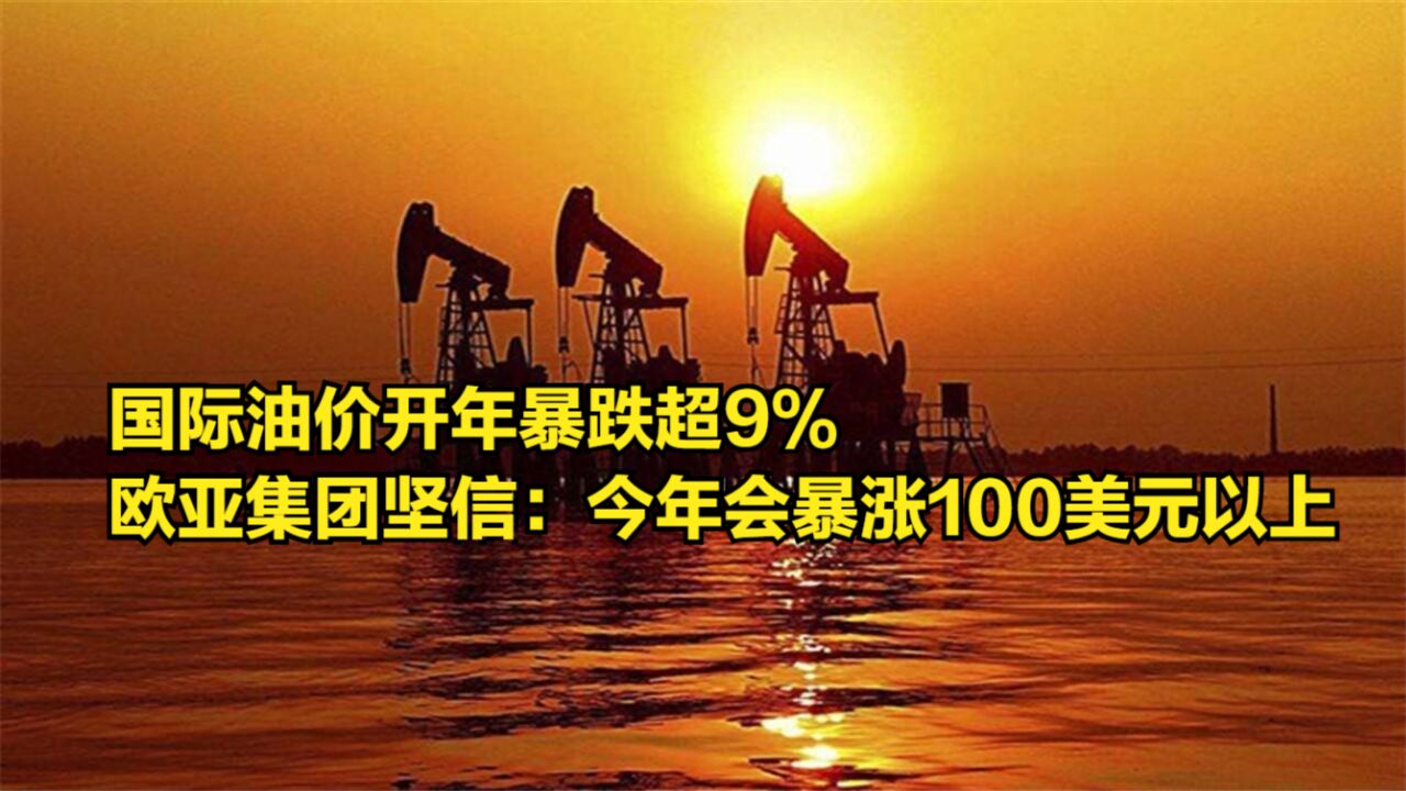 国际油价开年暴跌超9%,欧亚集团坚信:今年会暴涨100美元以上