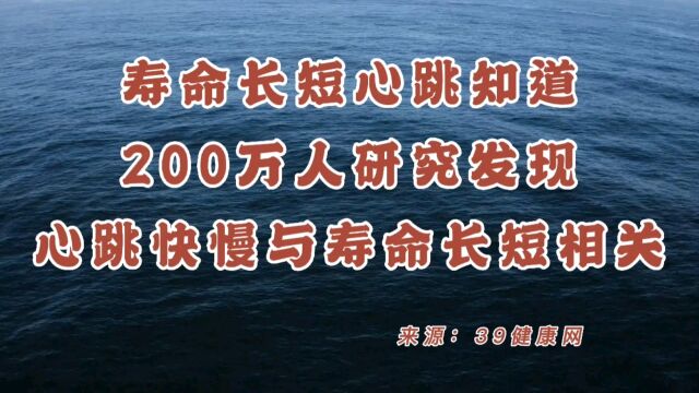 寿命长短心跳知道,200万人研究发现,心跳快慢与寿命长短相关