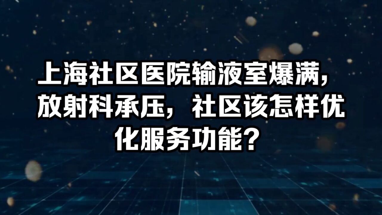 上海社区医院输液室爆满,放射科承压,社区该怎样优化服务功能?