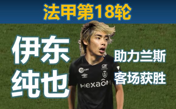 【比赛集锦】伊东纯也法甲第18轮精彩表现,助力兰斯客场1比0小胜