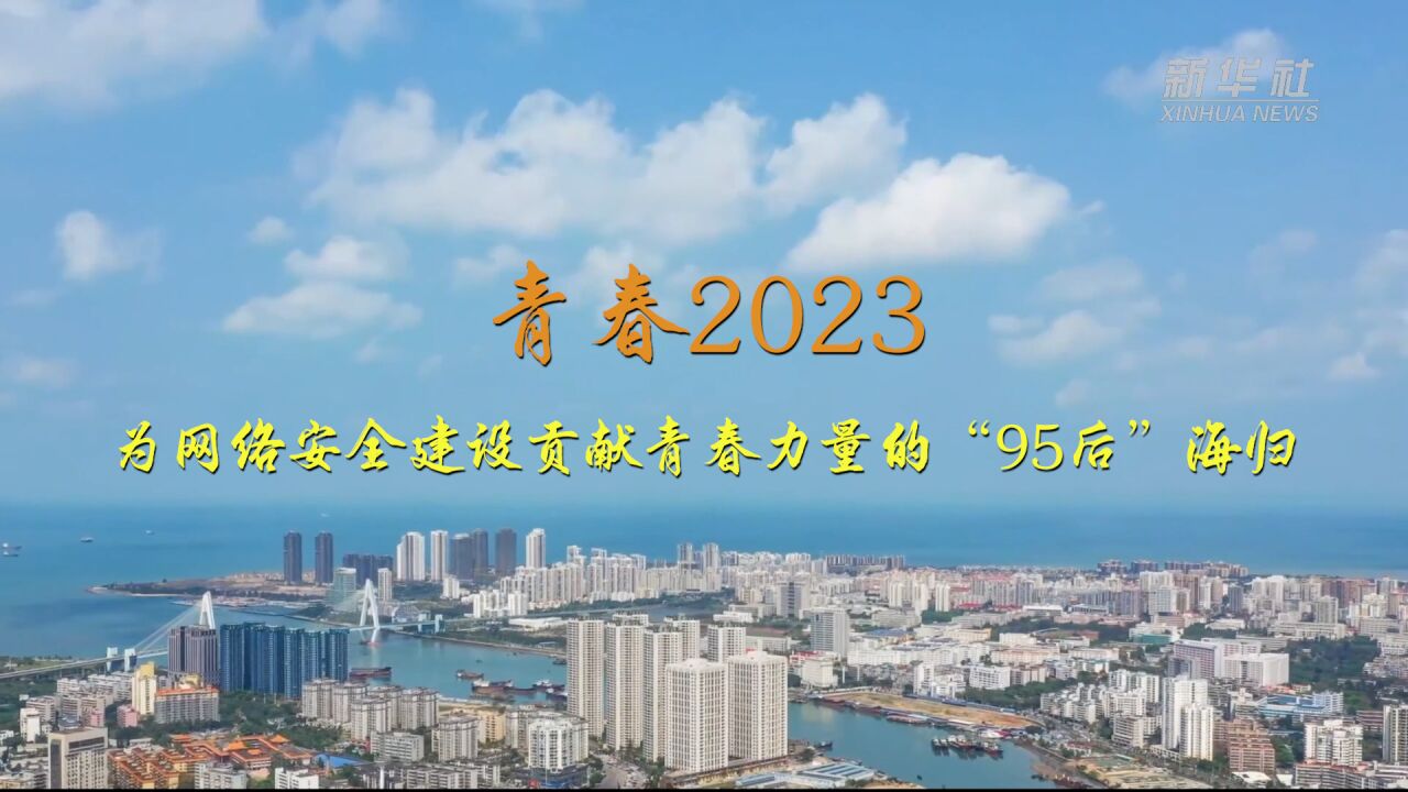 青春2023|为网络安全建设贡献青春力量的“95后”海归