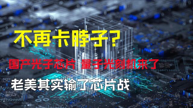 不再卡脖子?国产光子芯片、量子光刻机来了,美媒:其实我们输了