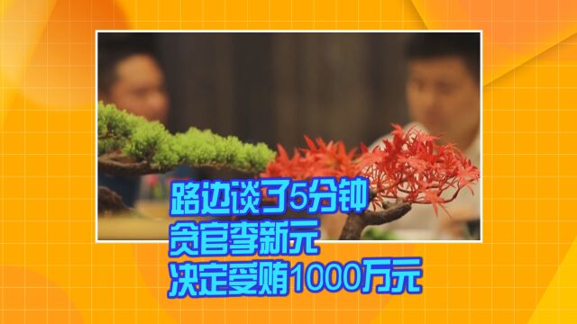 路边谈了5分钟 贪官李新元决定受贿1000万元