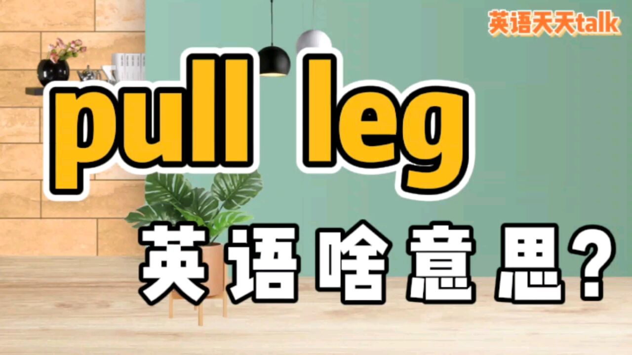 pull是“拖”,leg是“腿”,英语pull my leg 却不是“拖后腿”