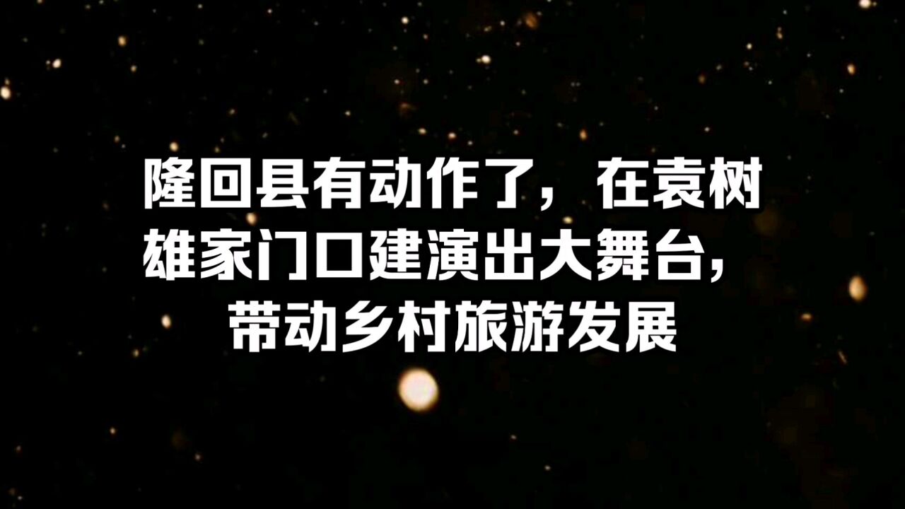 隆回县有动作了,在袁树雄家门口建演出大舞台,带动乡村旅游发展