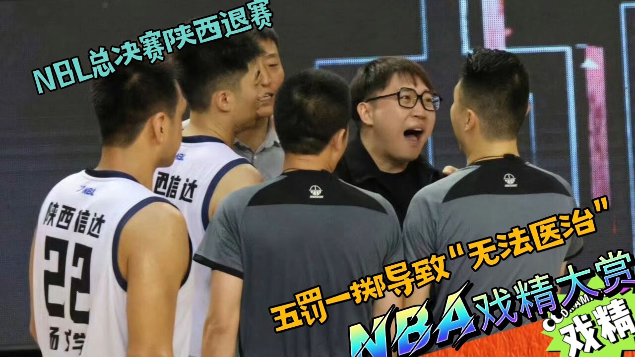 NBA戏精大赏NBL总决赛陕西弃赛?五罚一掷导致“无法医治”?