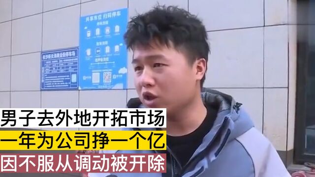 男子去外地开拓市场,一年为公司挣一个亿,因不服从调动被开除