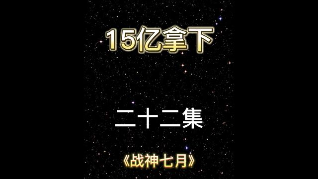 第22集 战神七月 15亿拿下