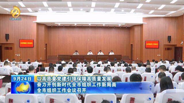 以高质量党建引领保障高质量发展 奋力开创新时代全市组织工作新局面 全市组织工作会议召开