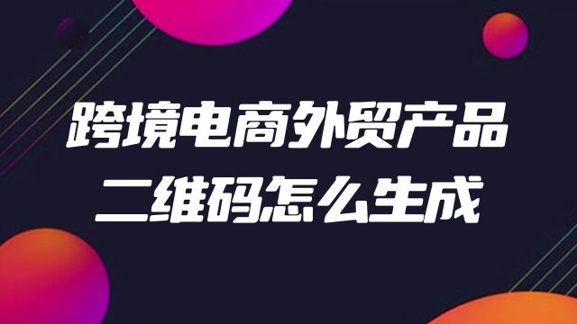 跨境电商外贸产品二维码怎么生成