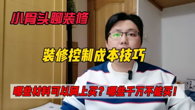 装修控制成本技巧!哪些材料可以网上买?哪些材料千万不能买!