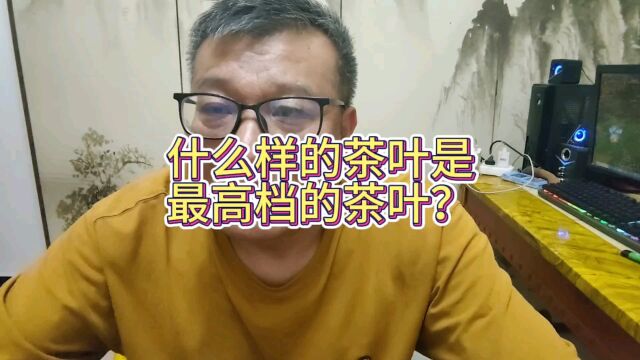 什么样的茶叶是最高档的茶叶?除了三藩以外,春茶头采顶芽等级高