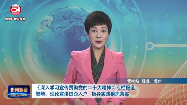 繁峙:理论宣讲进企入户 指导实践狠抓落实