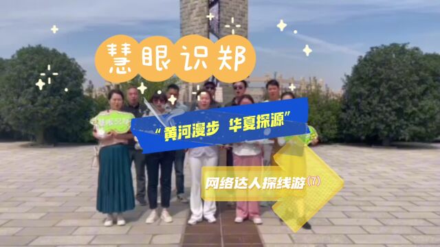 慧眼识郑 “黄河漫步 华夏探源”网络达人探线游(7)