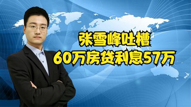 张雪峰吐槽6年还60万房贷利息57万,等额本金和本息哪个合适