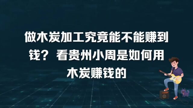 木炭加工赚钱吗?贵州小周加工机制木炭,月入1万元,如何操作