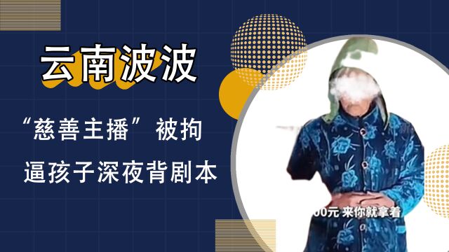 “慈善主播”云南波波被拘,三句话道出借钱摆拍真相,网友:严惩