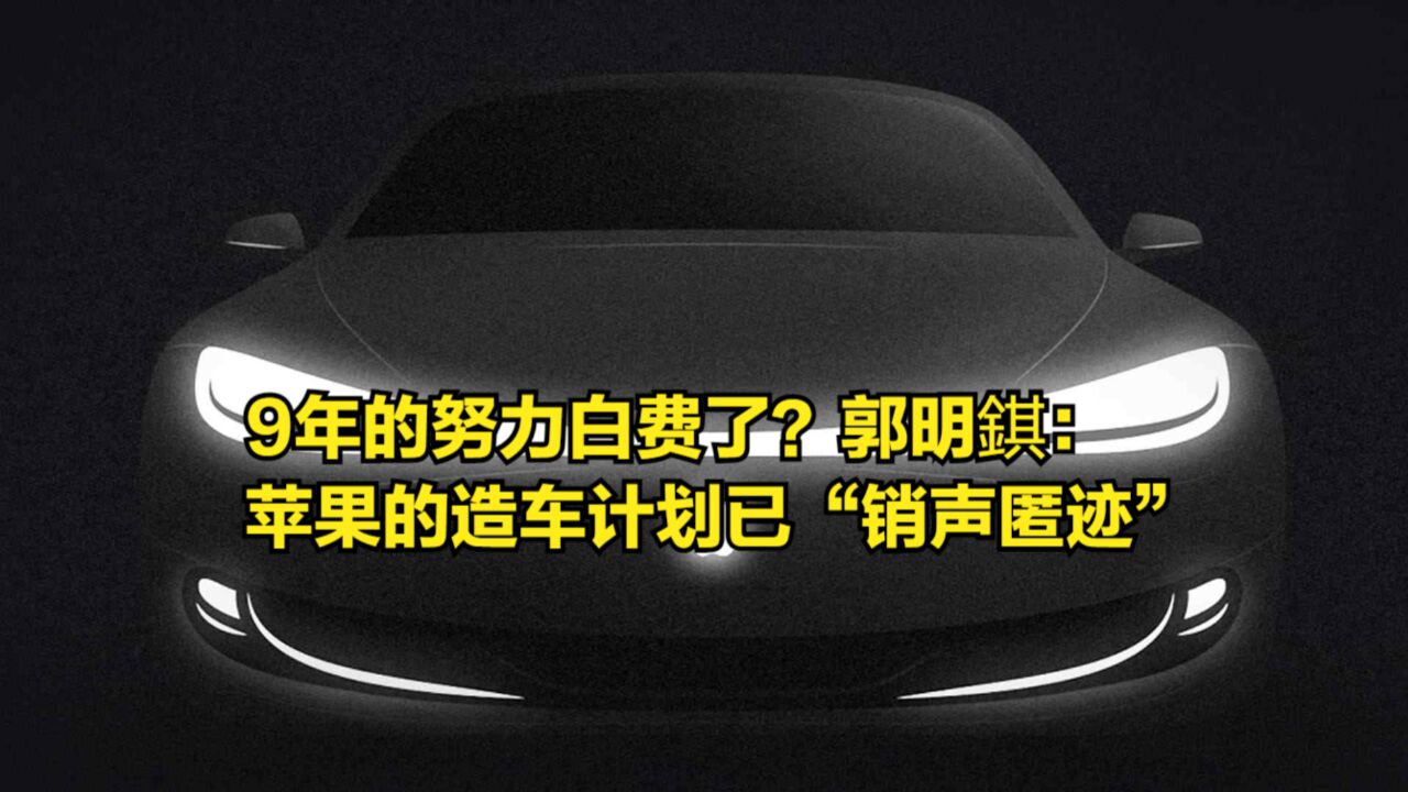 9年的努力白费了?郭明錤:苹果的造车计划已经“销声匿迹”