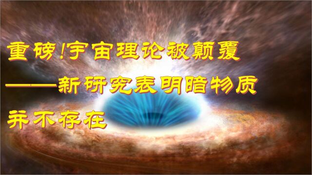 重磅!宇宙理论被颠覆新研究表明暗物质并不存在