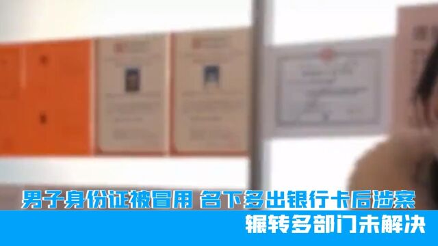 黑龙江男子身份证被冒用,名下多出银行卡涉案,辗转多部门未解决