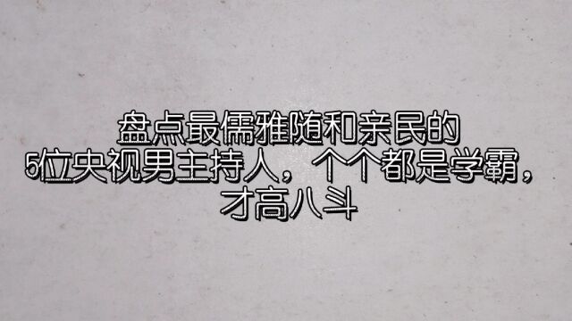 盘点最儒雅随和亲民的5位央视男主持人,个个都是学霸,才高八斗