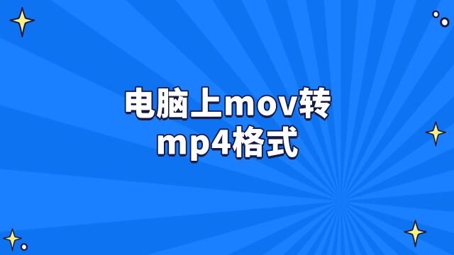 电脑上mov转mp4格式 ?怎么把mov视频转换成mp4格式 