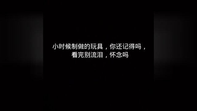 小时候制做玩具,你还记得吗,看完别流泪,怀念吗