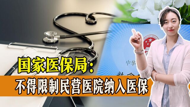 国家医保局:不得随意限制民营医院纳入医保!未来看病将更方便