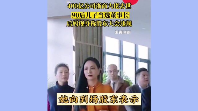 浙商大佬去世,90后儿子接棒400亿公司,后妈突然现身称选举违规,遗产大战一触即发