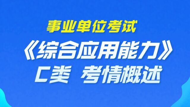 【华公】事业单位考试《综合应用能力》C类 考情概述