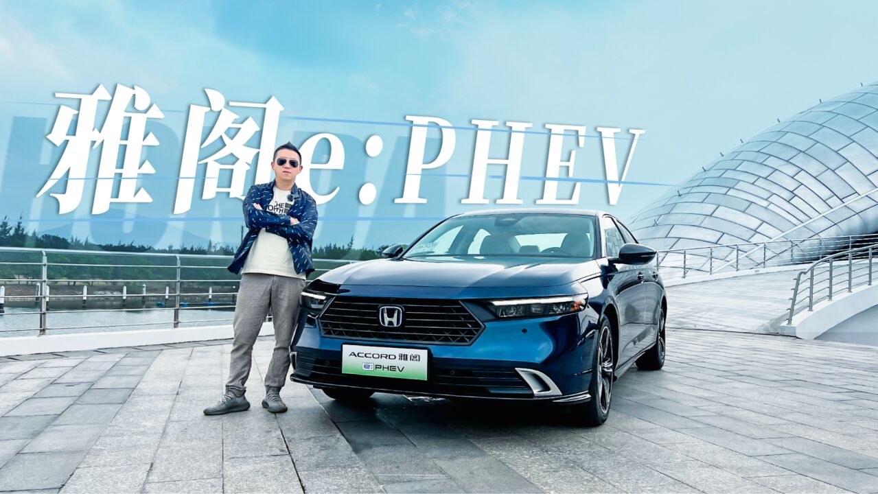 试驾十一代雅阁e:PHEV,整体改变绿牌出击,插混后能否再续销冠?