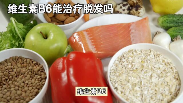 维生素B6能治疗脱发吗,维生素B6补充的正确方式与时机