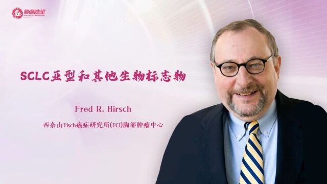 ELCC 2023丨Fred Hirsch访谈:SCLC亚型及其生物标志物的研究进展