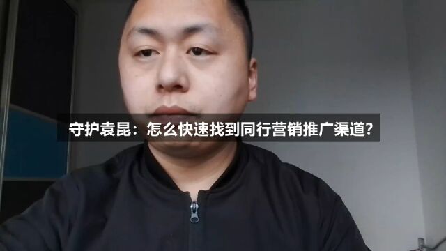 守护袁昆:怎么快速找到同行营销推广渠道?