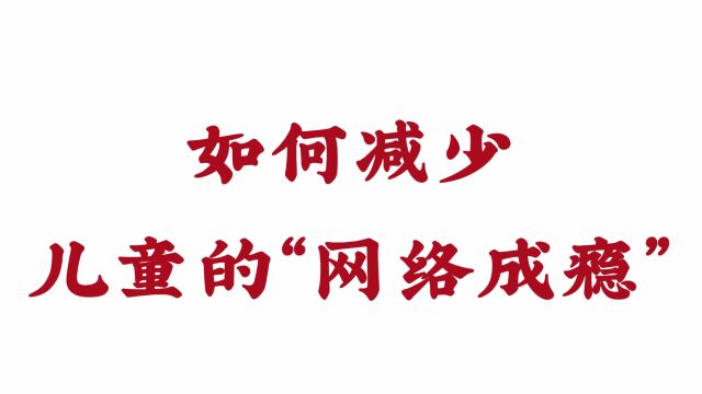 如何减少儿童的“网络成瘾”?