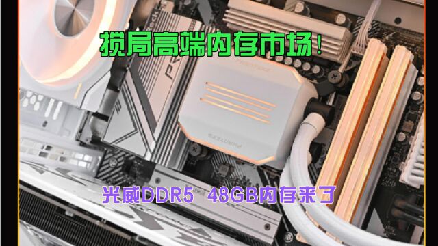 高端内存大众化!光威DDR5 48GB内存来了:电脑直接超频起飞