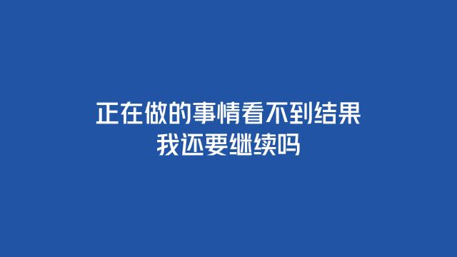 正在做的事情看不到结果,我还要继续吗