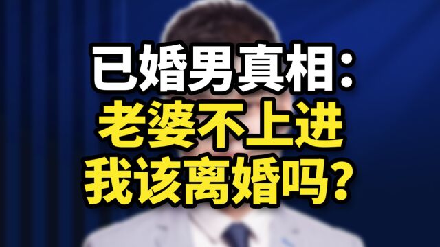 已婚男真相:老婆不上进,我该离婚吗?