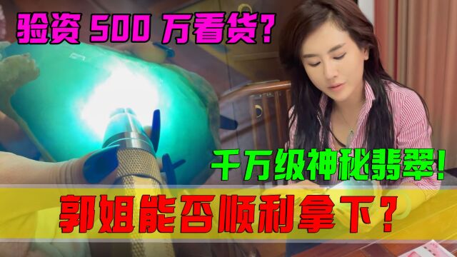 惊现千万级神秘翡翠!美女货主验资500万才给看货?郭姐能否拿下?